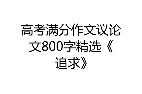 高考满分作文议论文800字精选《追求》