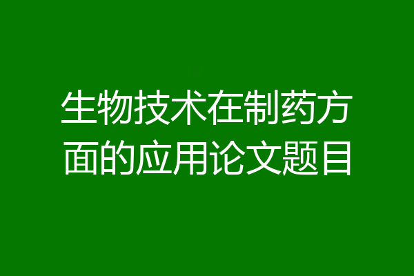 生物技术在制药方面的应用论文题目