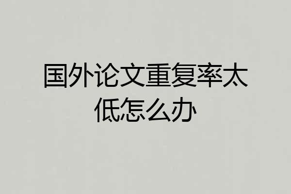 国外论文重复率太低怎么办
