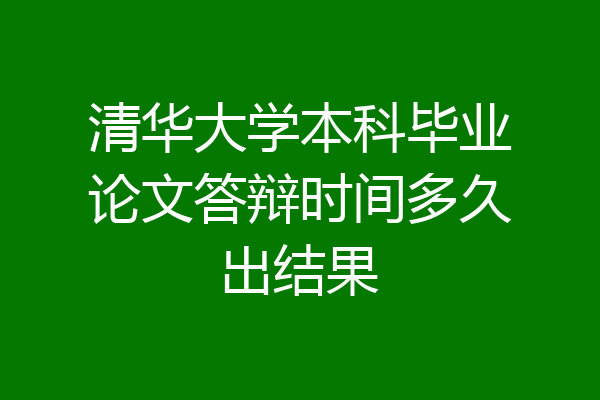 清华大学本科毕业论文答辩时间多久出结果