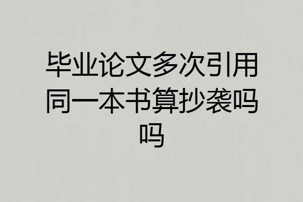 毕业论文多次引用同一本书算抄袭吗吗