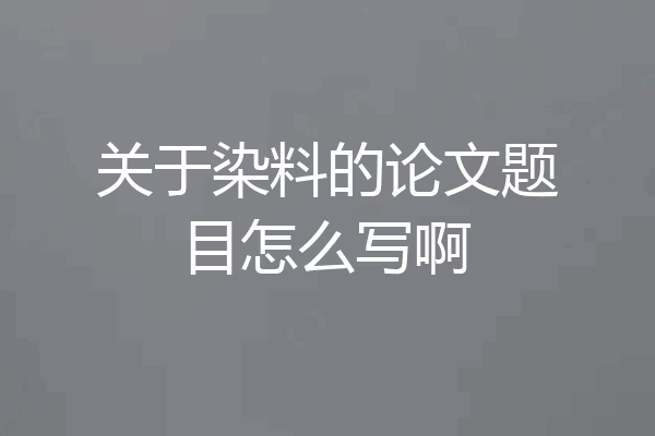 关于染料的论文题目怎么写啊