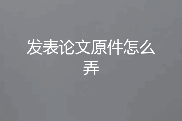 发表论文原件怎么弄