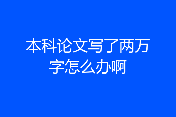 本科论文写了两万字怎么办啊