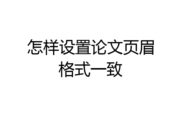 怎样设置论文页眉格式一致