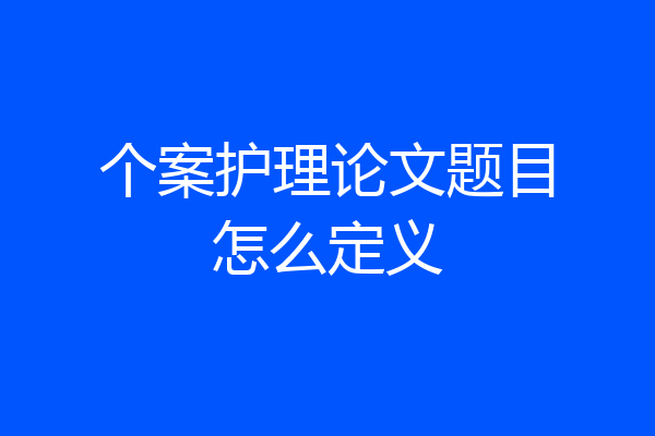 个案护理论文题目怎么定义