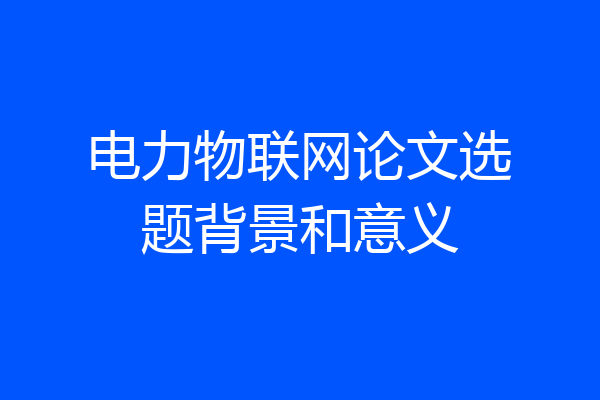 电力物联网论文选题背景和意义