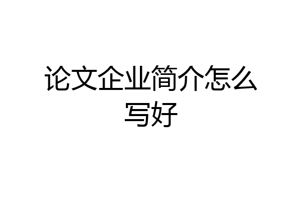 论文企业简介怎么写好