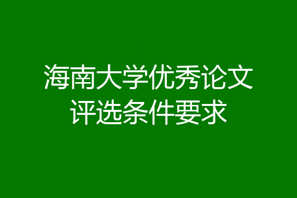 海南大学优秀论文评选条件要求