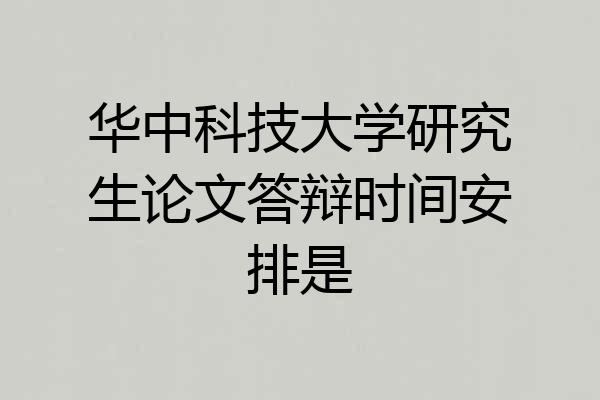 华中科技大学研究生论文答辩时间安排是