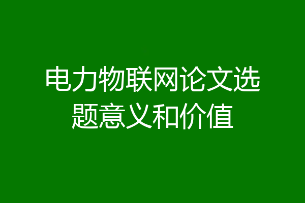 电力物联网论文选题意义和价值