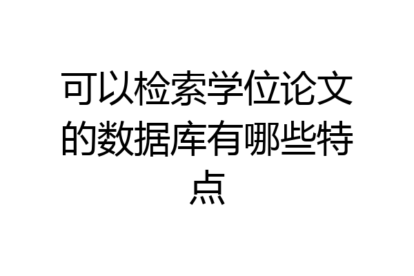 可以检索学位论文的数据库有哪些特点
