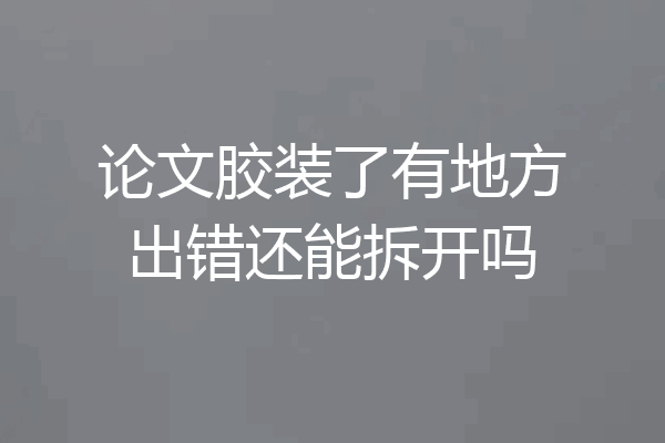 论文胶装了有地方出错还能拆开吗