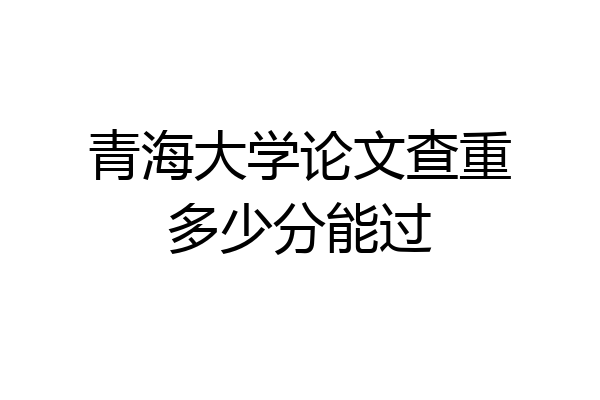 青海大学论文查重多少分能过