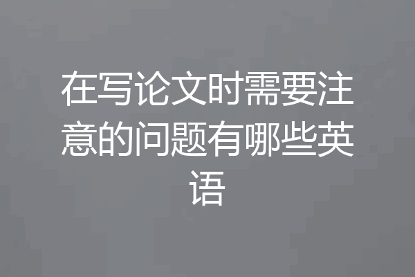 在写论文时需要注意的问题有哪些英语