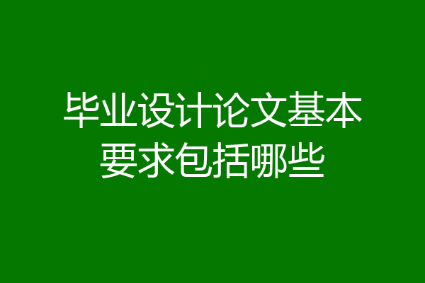 毕业设计论文基本要求包括哪些