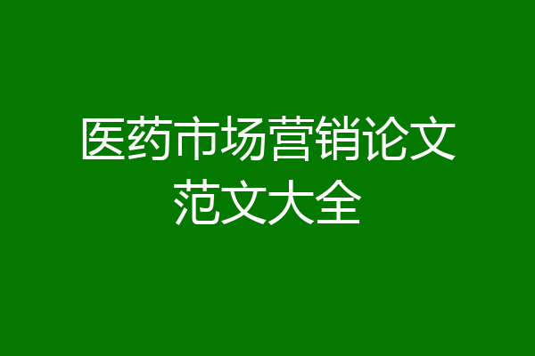 医药市场营销论文范文大全
