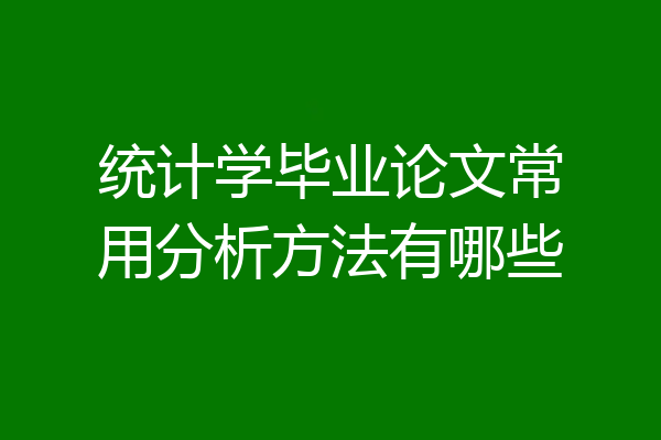 统计学毕业论文常用分析方法有哪些