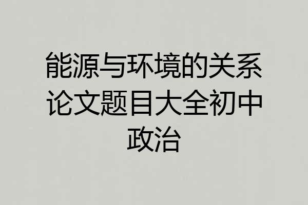 能源与环境的关系论文题目大全初中政治