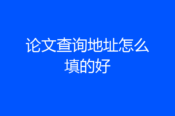 论文查询地址怎么填的好