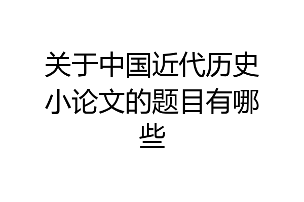 关于中国近代历史小论文的题目有哪些