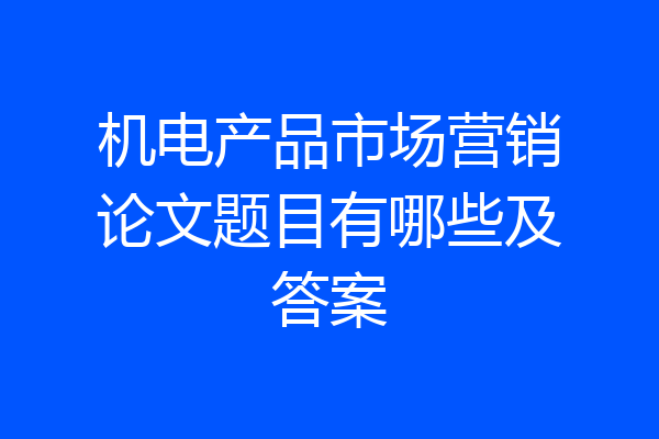 机电产品市场营销论文题目有哪些及答案