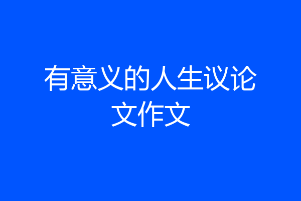 有意义的人生议论文作文