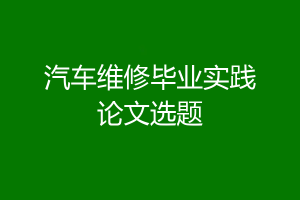 汽车维修毕业实践论文选题