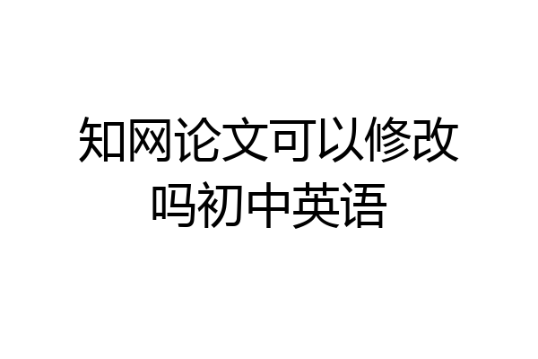 知网论文可以修改吗初中英语