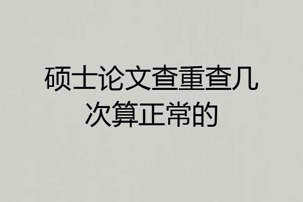 硕士论文查重查几次算正常的