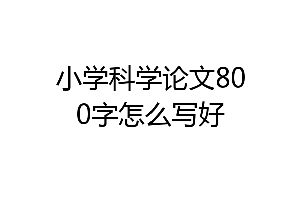 小学科学论文800字怎么写好