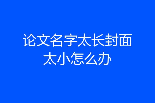 论文名字太长封面太小怎么办