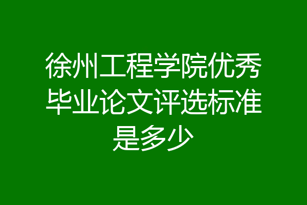 徐州工程学院优秀毕业论文评选标准是多少
