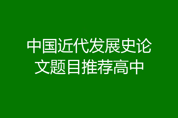 中国近代发展史论文题目推荐高中