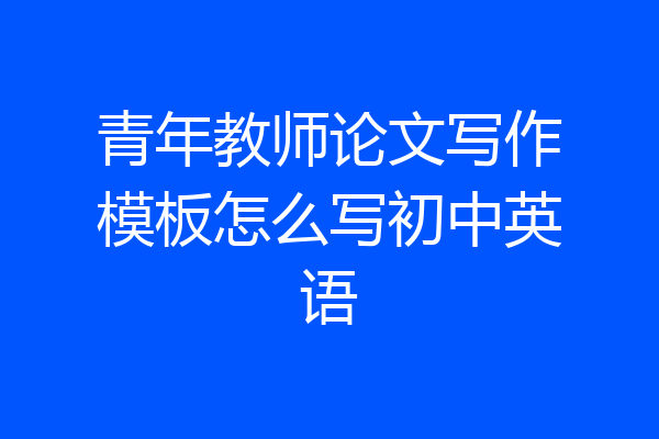 青年教师论文写作模板怎么写初中英语