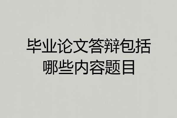 毕业论文答辩包括哪些内容题目