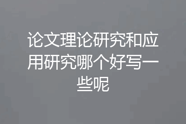 论文理论研究和应用研究哪个好写一些呢