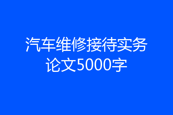 汽车维修接待实务论文5000字
