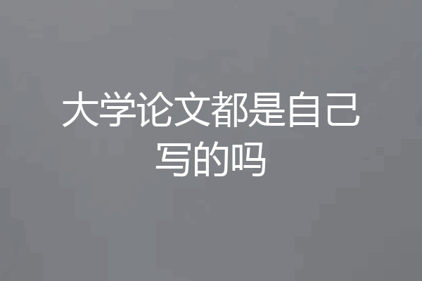 大学论文都是自己写的吗
