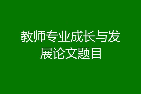 教师专业成长与发展论文题目