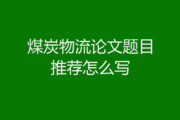 煤炭物流论文题目推荐怎么写