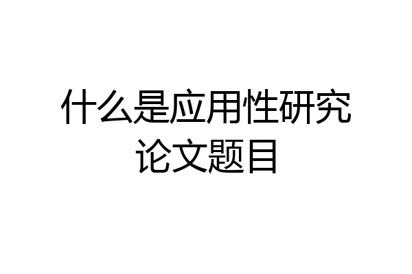 什么是应用性研究论文题目
