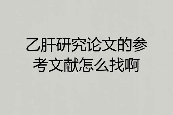 乙肝研究论文的参考文献怎么找啊