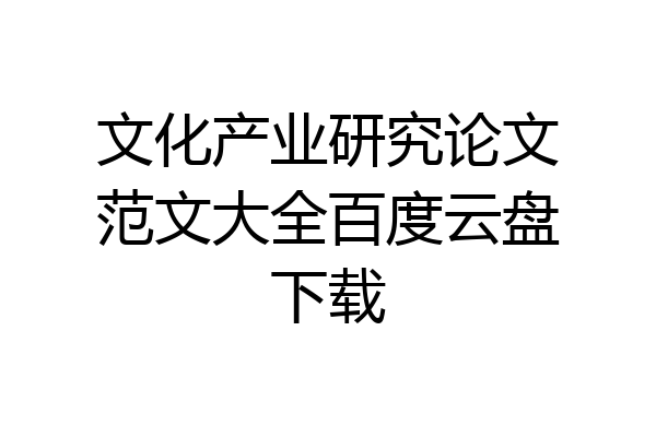文化产业研究论文范文大全百度云盘下载