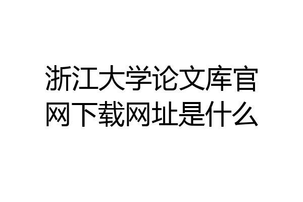 浙江大学论文库官网下载网址是什么