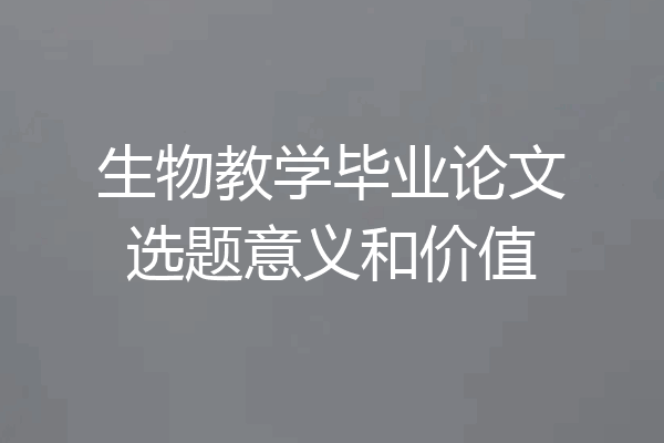 生物教学毕业论文选题意义和价值