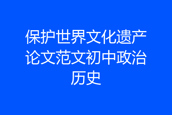 保护世界文化遗产论文范文初中政治历史