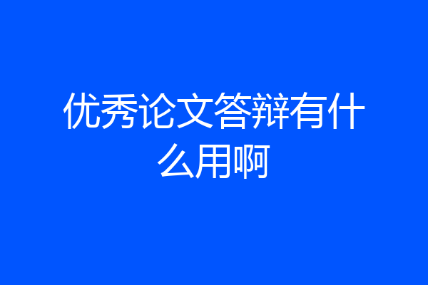 优秀论文答辩有什么用啊