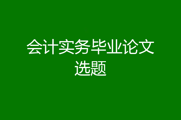 会计实务毕业论文选题