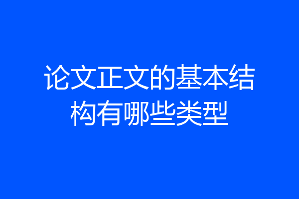 论文正文的基本结构有哪些类型
